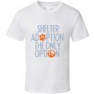 Shelter Adoption The Only Option T Shirt