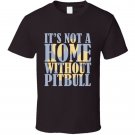 It's Not A Home Without A Pitbull T Shirt