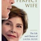 The Perfect Wife : The Life and Choices of Laura Bush by Ann Gerhart (2004, Hard