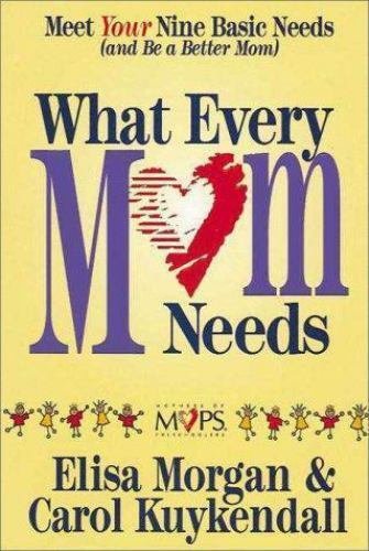 What Every Mom Needs : Meet Your Nine Basic Needs (& Be a Better Mom) by Elisa M