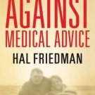 Against Medical Advice : A True Story by Hal Friedman and Cory Friedman...