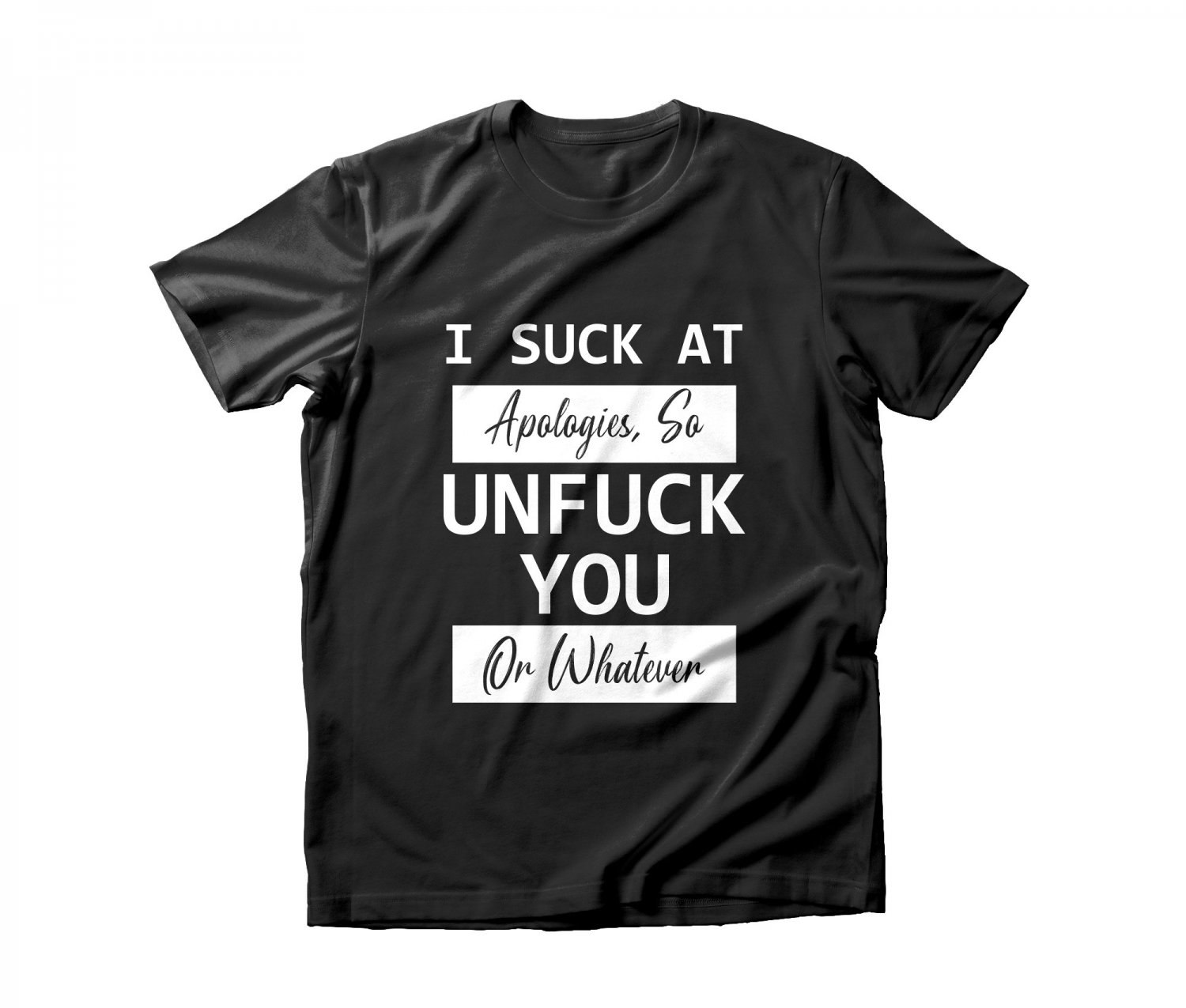 I Suck At Apologies So Unfu*k You Or Whatever Funny Offensive Unisex Adult T-shirts  Black S-3XL