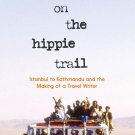 On the Hippie Trail: Istanbul to Kathmandu and the Making of a Travel Writer Hardcover