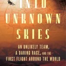 Into Unknown Skies: An Unlikely Team, a Daring Race, and the First Flight Around the World