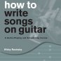 How to Write Songs on Guitar: A Guitar-Playing and Songwriting Course