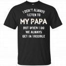 I Don't Always Listen To My Papa But When Get In Trouble T-Shirt