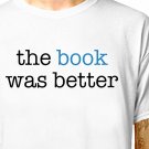 T-Shirt: THE BOOK WAS BETTER / (tshirt tee top) funny reading worm lover author writer
