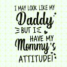 I may look like my daddy but I have my mommy’s attitude svg, digital