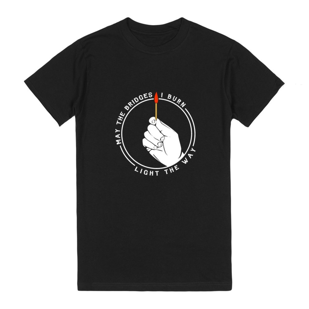 May The Bridges I Burn Light The Way T-Shirt