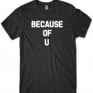 Because Of You Mens Funny Unisex T-Shirt Gildan G500