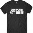 Gym Update Not There Mens Funny Unisex T-Shirt Gildan G500