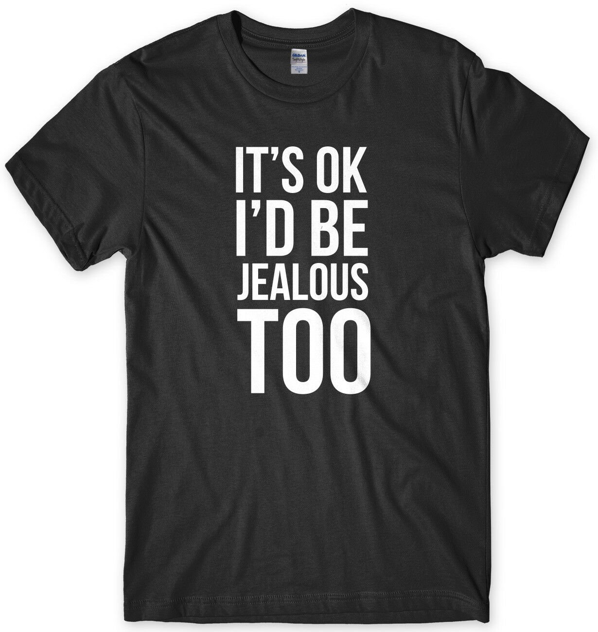 It's OK I'd Be Jealous Too Mens Funny Unisex T-Shirt Gildan G500