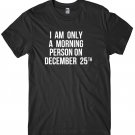 I Am Only A Morning Person On December 25th Mens Funny Unisex Christmas T-Shirt Gildan G500 Tee