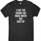 I Like The Sound You Make When You Shut Up Funny Mens Unisex T-Shirt Gildan G500 Tee