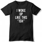 I Woke Up Like This 'Ish' Mens Funny Unisex T-Shirt Gildan G500 Tee