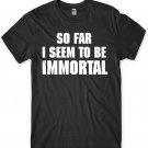 So Far I Seem To Be Immortal Funny Mens Unisex T-Shirt Gildan G500 Tee