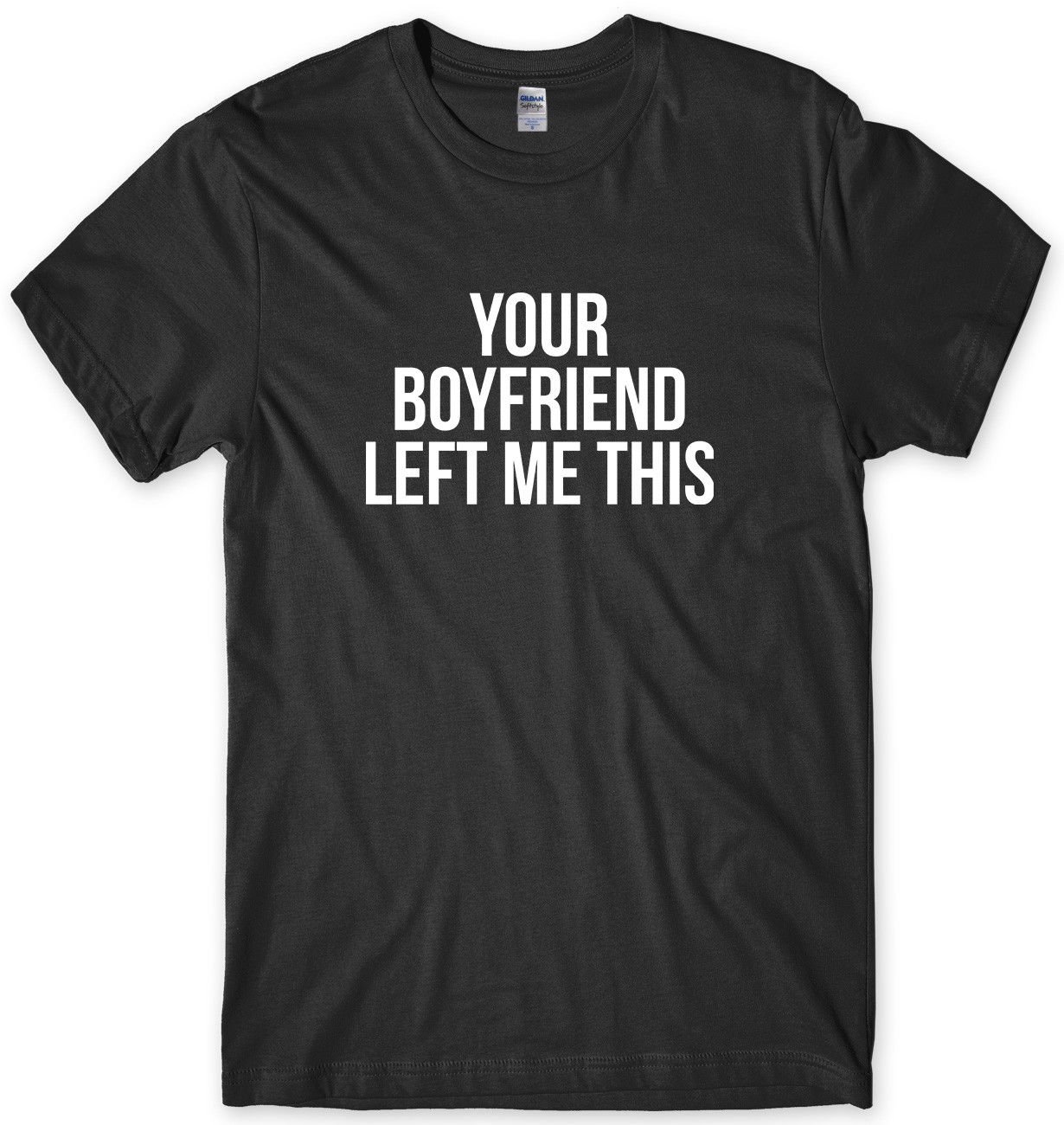Your Boyfriend left Me This Mens Funny Unisex T-Shirt Gildan G500 Tee