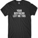 Your Boyfriend left Me This Mens Funny Unisex T-Shirt Gildan G500 Tee