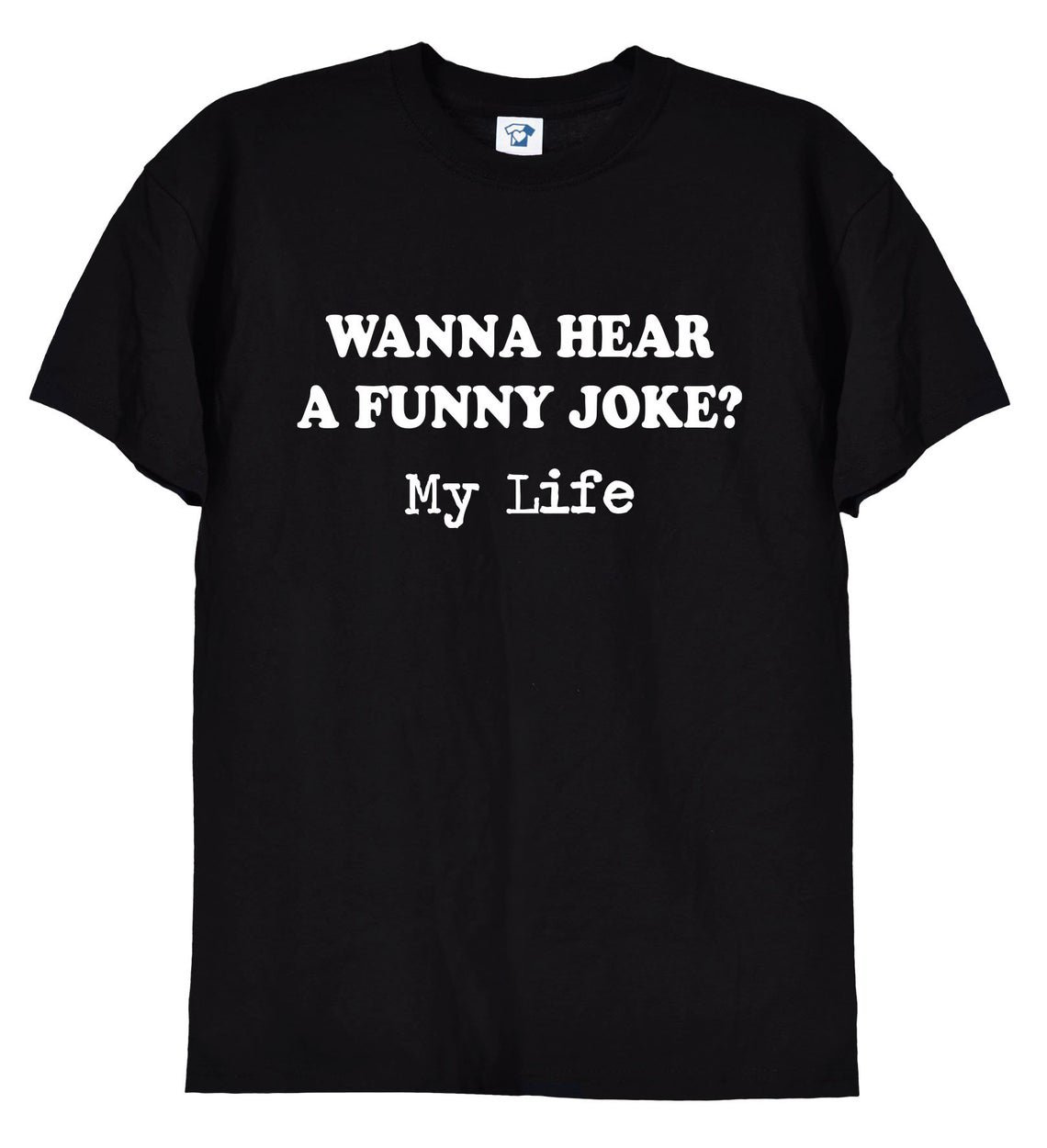 Wanna Hear a Funny Joke My Life Tshirt Gildan G500 Tee