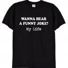 Wanna Hear a Funny Joke My Life Tshirt Gildan G500 Tee