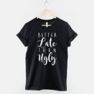 Better Late Than Ugly T-Shirt Sarcastic Girls Slogan Shirt  Gildan G500 Tee