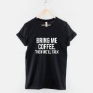 Bring Me Coffee Then We'll Talk T-Shirt - Coffee Caffeine Latte Fashion T Shirt Gildan G500 Tee