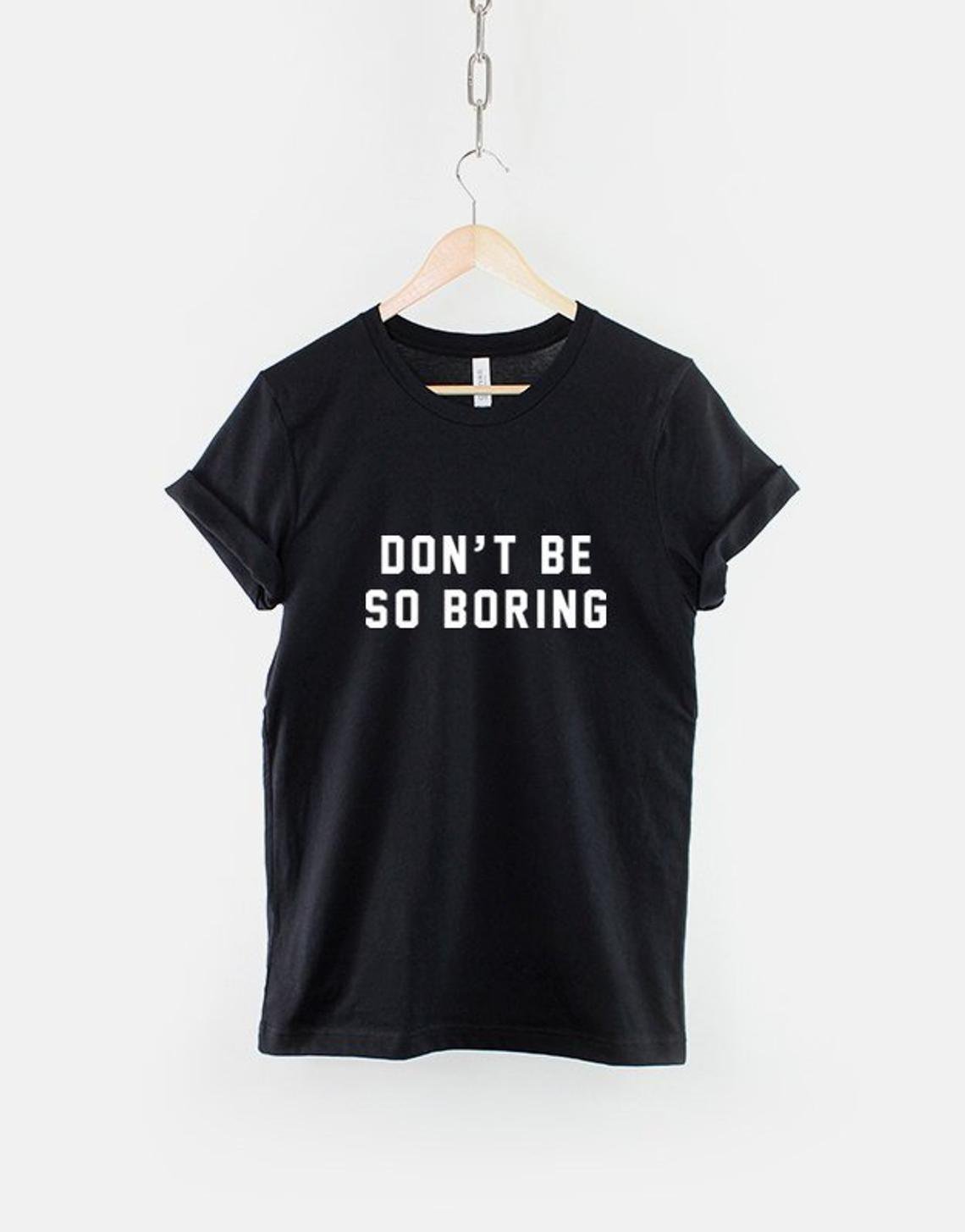 Don't Be So Boring Tshirt  Live Life Motivational Hipster Slogan T-Shirt  Gildan G500 Tee
