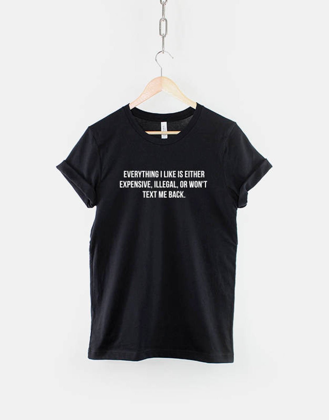Everything I Like Is Either Expensive, Illegal or Wont Text Me Back T-Shirt Gildan G500 Tee