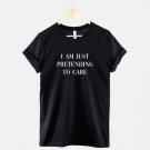 I Am Just Pretending To Care T Shirt  Anti social Fashion Slogan  T-Shirt Gildan G500 Tee