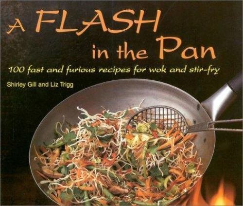 A Flash in the Pan: 100 Fast and Furious Recipes for Wok and Stir-Fry Shirley Gill and Liz Trigg