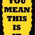3148 You Mean This Is It Funny Comic Humorous Saying Signs Plaques Gag Gifts
