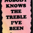 5123 Nobody knows the treble I've been Music Saying Signs Plaques Musician Gifts