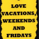 3012 I Love Vacations, Weekends And Fridays Funny Comic Saying Signs Plaques Great Gifts