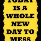 3084 Today Is A Whole New Day To Mess Up Humorous Funny Saying Signs Plaques 3084 Today Is A Whole New Day To Mess Up Humorous Funny Saying Signs Plaques