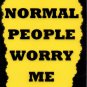 3154 Normal People Worry Me Humorous Sayings Signs Plaques Gifts