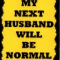 3014 My Next Husband Will Be Normal Comic Humorous Saying Signs Plaques Gifts