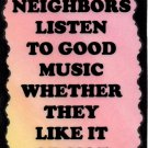 5117 My neighbors listen to good music like it or not Music Saying Signs Plaques Gifts