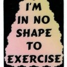3011 Refrigerator Magnet Sign Funny Friendship Gifts I'm In No Shape To Exercise