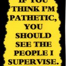 3144 Humorous Refrigerator Magnet Sign You Think I'm Pathetic People Supervise 3144 Humorous Refrigerator Magnet Sign You Think I'm Pathetic People Supervise