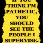 3144 Humorous Refrigerator Magnet Sign You Think I'm Pathetic People Supervise