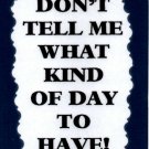 3168 Humorous Refrigerator Magnet Sign Don't Tell Me What Kind Of Day To Have 3168 Humorous Refrigerator Magnet Sign Don't Tell Me What Kind Of Day To Have