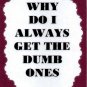 3309 Humorous Refrigerator Magnet Sign Why Do I Always Get The Dumb Ones