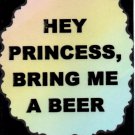 3222 Humorous Refrigerator Magnet Signs Hey Princess Bring Me A Beer