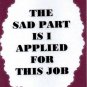 3301 Humorous Refrigerator Magnet Sign The Sad Part Is I Applied For This Job