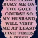 3214 Humorous Refrigerator Magnet Signs When I Die Bury Me Golf Course Husband