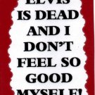 3244 Humorous Refrigerator Magnet Sign Elvis Is Dead And I Don't Feel So Good