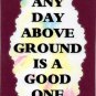 3049 Humorous Refrigerator Magnet Signs Any Day Above Ground Is A Good One