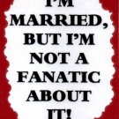3229 Humorous Refrigerator Magnet Signs I'm Married But Not A Fanatic About It 3229 Humorous Refrigerator Magnet Signs I'm Married But Not A Fanatic About It