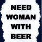 3251 Humorous Refrigerator Magnet Sign Need Woman With Beer Comic Funny Gifts