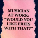 5094 Refrigerator Magnet Sign Musician At Work "Would You Like Fries With That"